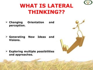  Changing Orientation and
perception.
 Generating New Ideas and
Visions.
 Exploring multiple possibilities
and approaches.
WHAT IS LATERAL
THINKING??
 