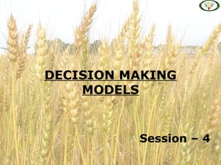 DECISION MAKING
MODELS
Session – 4
 