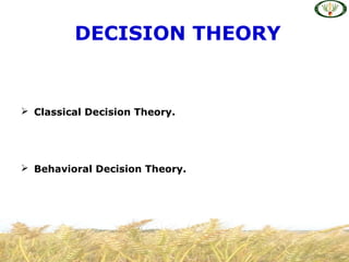  Classical Decision Theory.
 Behavioral Decision Theory.
DECISION THEORY
 
