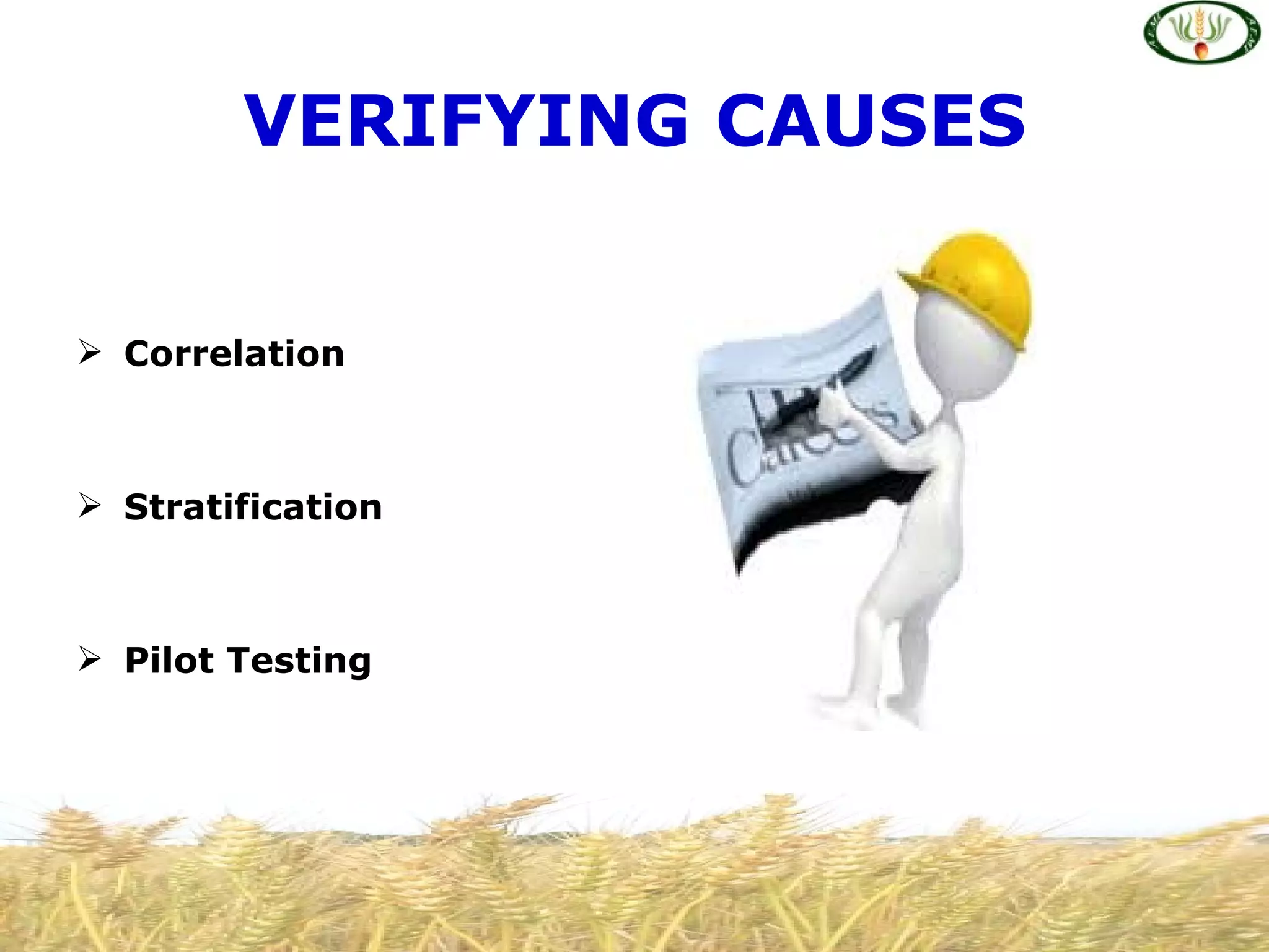 VERIFYING CAUSES


 Correlation



 Stratification



 Pilot Testing
 