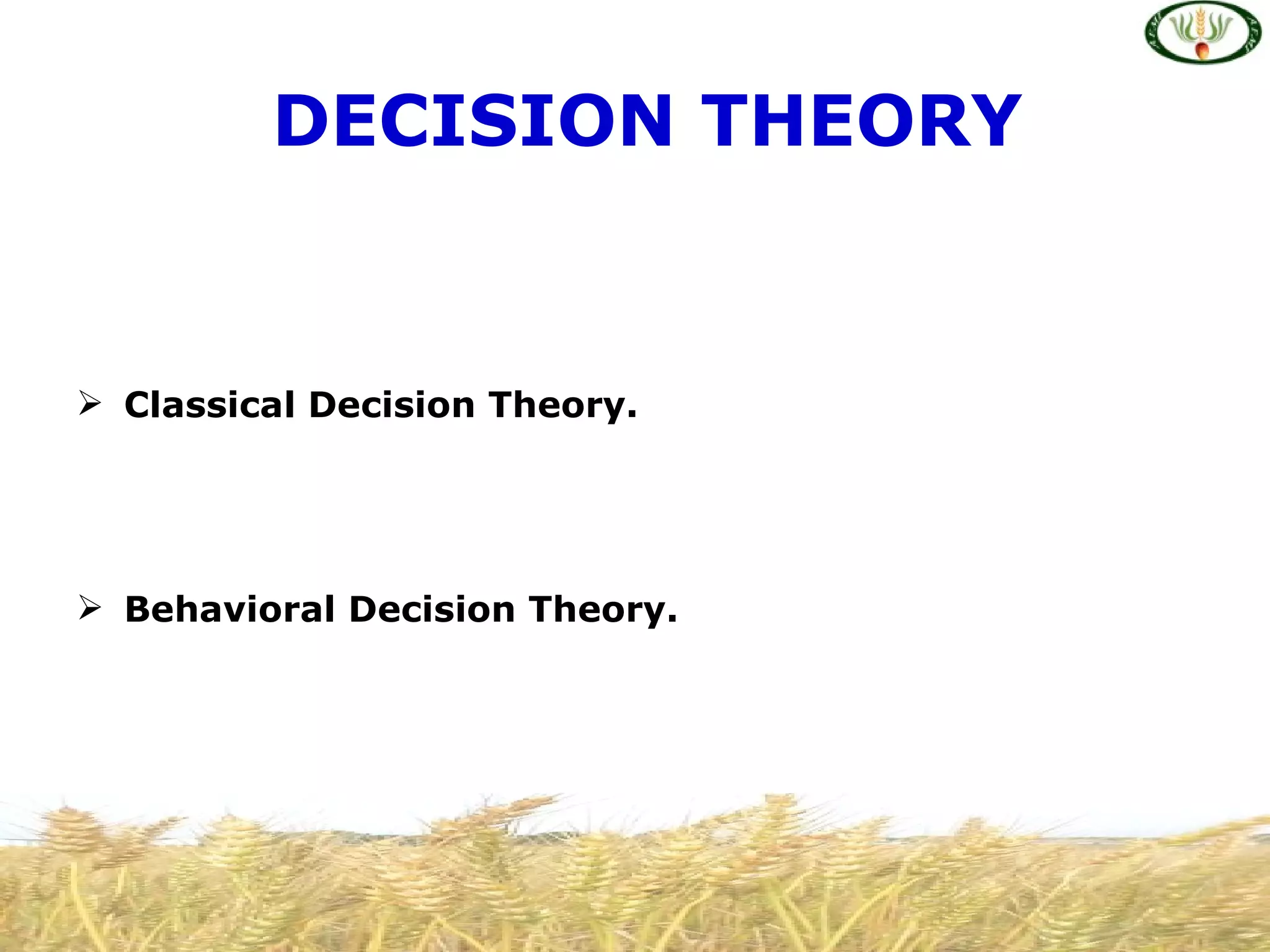 DECISION THEORY


 Classical Decision Theory.




 Behavioral Decision Theory.
 