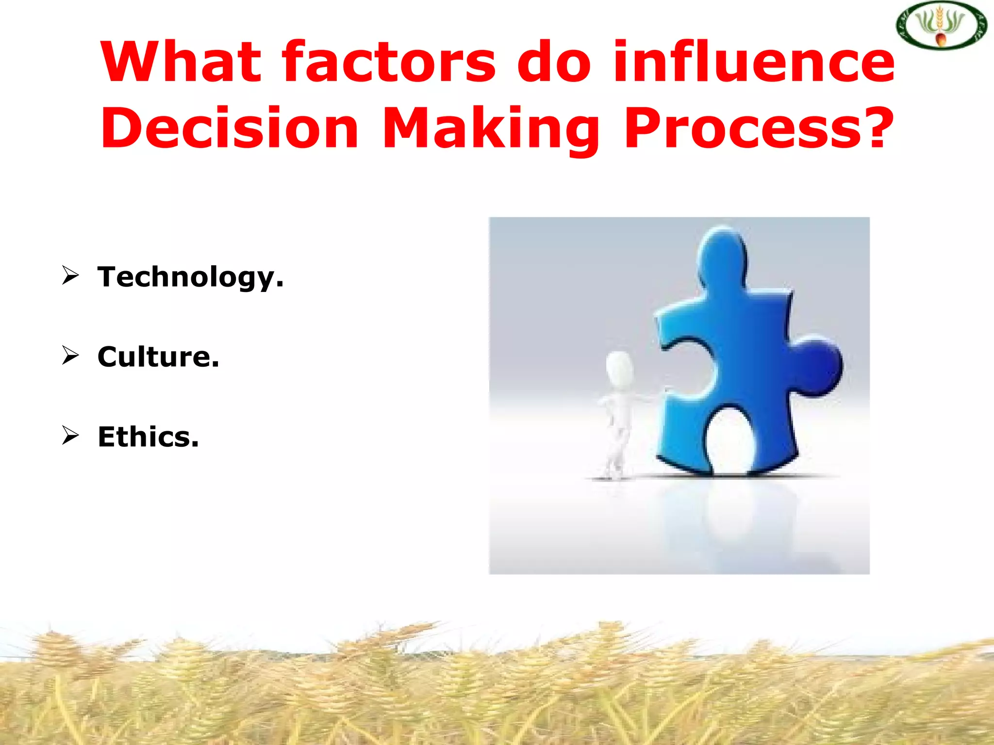 What factors do influence
  Decision Making Process?

 Technology.

 Culture.

 Ethics.
 
