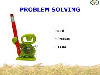 PROBLEM SOLVING


         Skill

         Process

         Tools
 