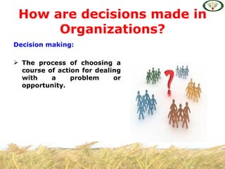 How are decisions made in
      Organizations?
Decision making:

 The process of choosing a
  course of action for dealing
  with    a     problem     or
  opportunity.
 