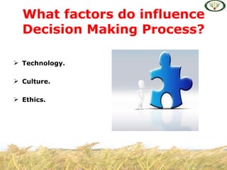 What factors do influence
  Decision Making Process?

 Technology.

 Culture.

 Ethics.
 
