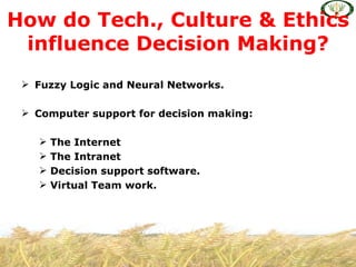 How do Tech., Culture & Ethics
 influence Decision Making?
  Fuzzy Logic and Neural Networks.

  Computer support for decision making:

      The Internet
      The Intranet
      Decision support software.
      Virtual Team work.
 