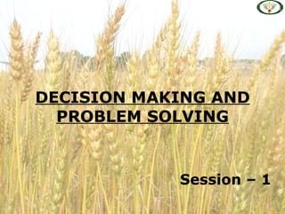 DECISION MAKING AND
  PROBLEM SOLVING


            Session – 1
 