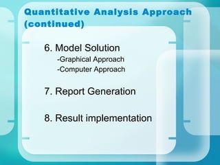 Quantitative Analysis Approach (continued) 6. Model Solution -Graphical Approach -Computer Approach 7. Report Generation 8. Result implementation 