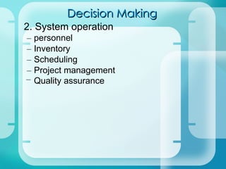Decision Making 2. System operation – personnel – Inventory – Scheduling – Project management Quality assurance – 
