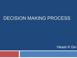 DECISION MAKING PROCESS 
Vikash K Giri 
 