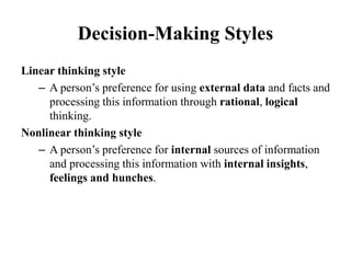 Decision-Making Styles
Linear thinking style
– A person’s preference for using external data and facts and
processing this information through rational, logical
thinking.
Nonlinear thinking style
– A person’s preference for internal sources of information
and processing this information with internal insights,
feelings and hunches.
 