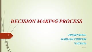DECISION MAKING PROCESS
PRESENTING:
SUBHASH CHHETRI
73MISM16
8/17/2017
1
 