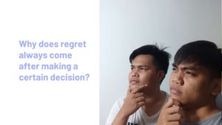 Why does regret
always come
after making a
certain decision?
 