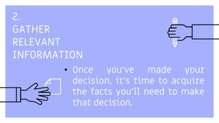 2.
GATHER
RELEVANT
INFORMATION
• Once you've made your
decision, it's time to acquire
the facts you'll need to make
that decision.
 