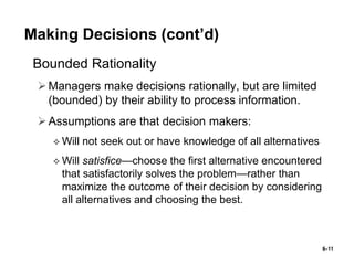 6–11
Making Decisions (cont’d)
• Bounded Rationality
Managers make decisions rationally, but are limited
(bounded) by the...