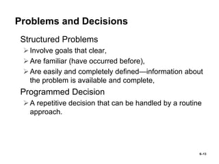 6–13
Problems and Decisions
• Structured Problems
Involve goals that clear,
Are familiar (have occurred before),
Are ea...
