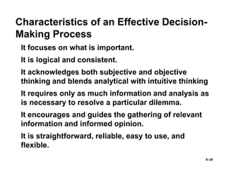6–26
Characteristics of an Effective Decision-
Making Process
• It focuses on what is important.
• It is logical and consi...