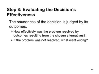 6–9
Step 8: Evaluating the Decision’s
Effectiveness
• The soundness of the decision is judged by its
outcomes.
How effect...