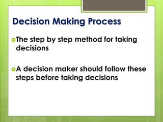 Decision Making Process
The step by step method for taking
decisions
A decision maker should follow these
steps before taking decisions
 