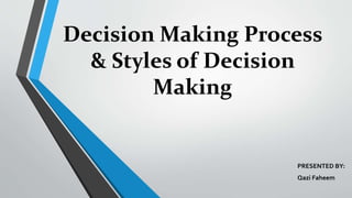 Decision Making Process
& Styles of Decision
Making
PRESENTED BY:
Qazi Faheem
 