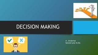 DECISION MAKING
A . Arulpriya
Second year M.Ed.
 