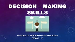 DECISION – MAKING
SKILLS
PRINCIPLE OF MANAGEMENT PRESENTATION
(GROUP – 5)
 