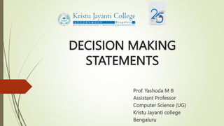 DECISION MAKING
STATEMENTS
Prof. Yashoda M B
Assistant Professor
Computer Science (UG)
Kristu Jayanti college
Bengaluru
 