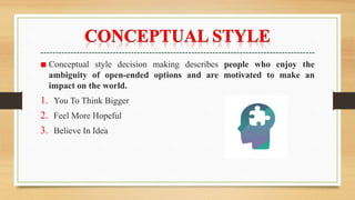 ■ Conceptual style decision making describes people who enjoy the
ambiguity of open-ended options and are motivated to make an
impact on the world.
1. You To Think Bigger
2. Feel More Hopeful
3. Believe In Idea
 