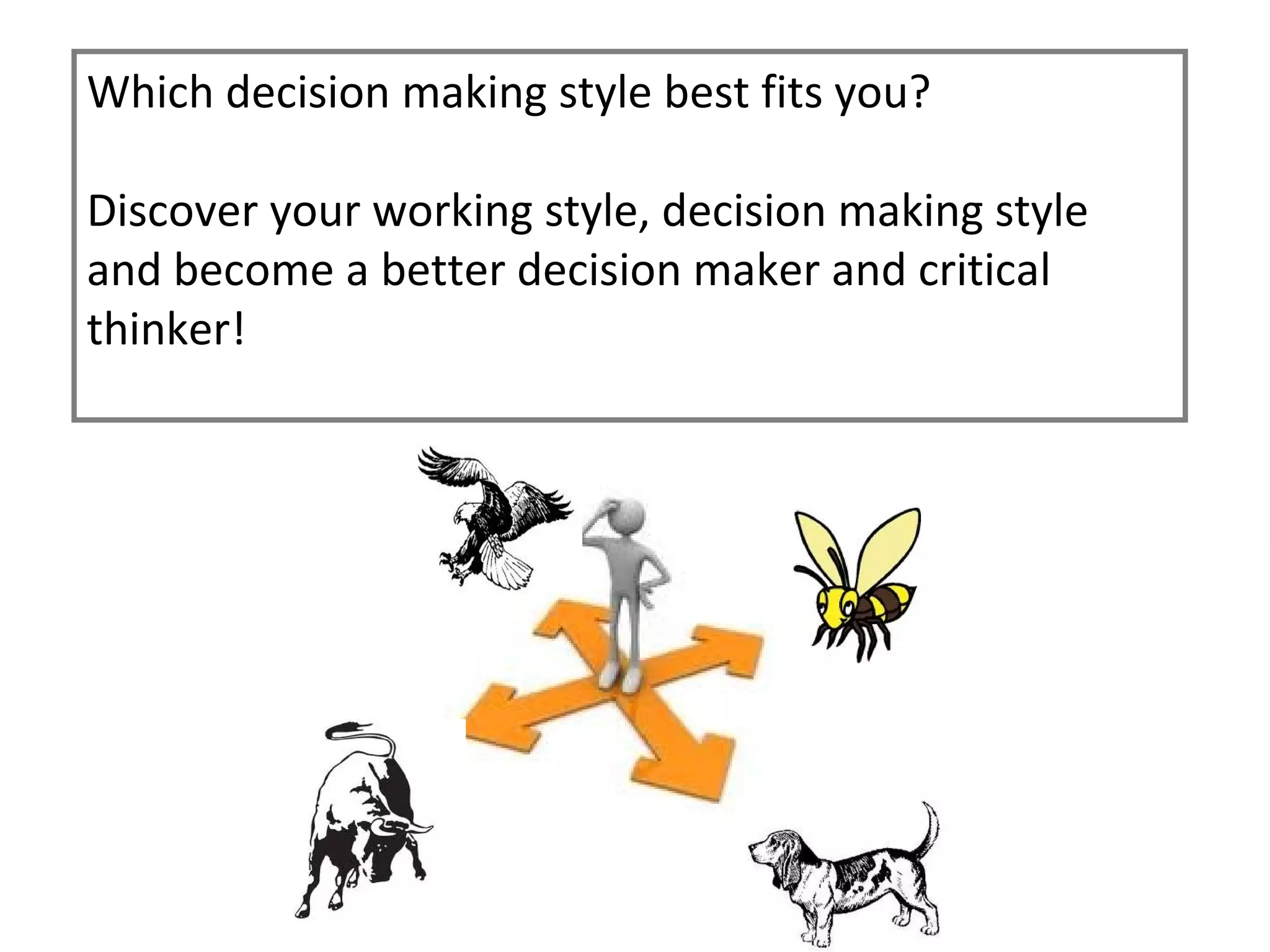 Which decision making style best fits you?

Discover your working style, decision making style
and become a better decision maker and critical
thinker!
 