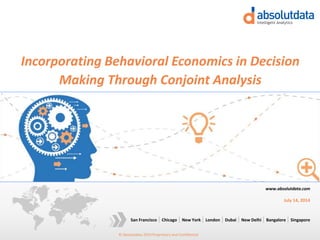 © Absolutdata 2014 Proprietary and Confidential
Chicago New York London Dubai New Delhi Bangalore SingaporeSan Francisco
www.absolutdata.com
July 14, 2014
Incorporating Behavioral Economics in Decision
Making Through Conjoint Analysis
 