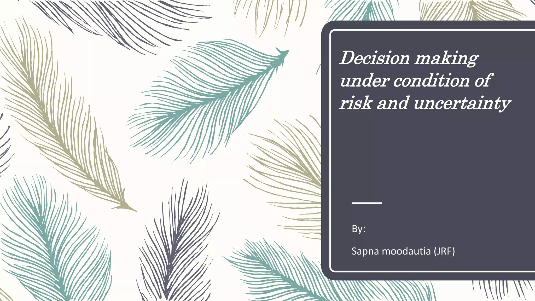 Decision making
under condition of
risk and uncertainty
By:
Sapna moodautia (JRF)
 