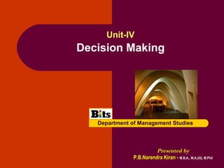Decision Making
Presented by
P.B.Narendra Kiran - M.B.A., M.A.(lit), M.Phil
Unit-IV
Department of Management Studies
 