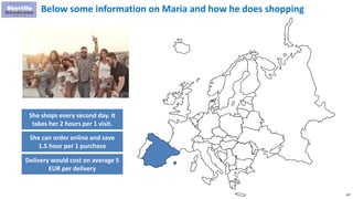 107
Below some information on Maria and how he does shopping
She shops every second day. It
takes her 2 hours per 1 visit.
She can order online and save
1.5 hour per 1 purchase
Delivery would cost on average 5
EUR per delivery
 