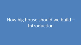 124
How big house should we build –
Introduction
 