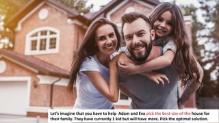 125
Let’s imagine that you have to help Adam and Eva pick the best size of the house for
their family. They have currently 1 kid but will have more. Pick the optimal solution.
 