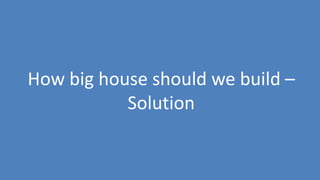 128
How big house should we build –
Solution
 
