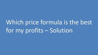 142
Which price formula is the best
for my profits – Solution
 