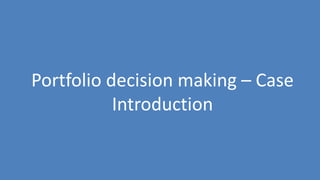 186
Portfolio decision making – Case
Introduction
 