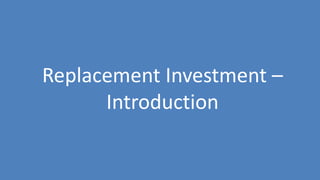 31
Replacement Investment –
Introduction
 