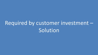 38
Required by customer investment –
Solution
 