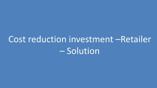 50
Cost reduction investment –Retailer
– Solution
 
