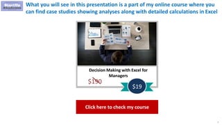 7
Decision Making with Excel for
Managers
$190
$19
What you will see in this presentation is a part of my online course where you
can find case studies showing analyses along with detailed calculations in Excel
Click here to check my course
 