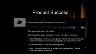 39
Product Success
How can you measure the success of your product?
Goal: What is the goal of the product
Depending on the...