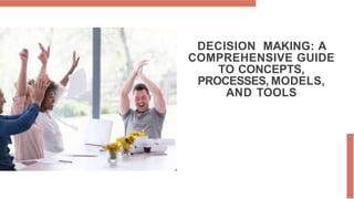 DECISION MAKING: A
COMPREHENSIVE GUIDE
TO CONCEPTS,
PROCESSES, MODELS,
AND TOOLS
 