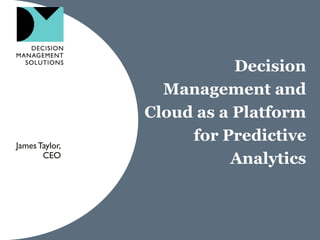 James Taylor,
CEO

Decision
Management and
Cloud as a Platform
for Predictive
Analytics

 
