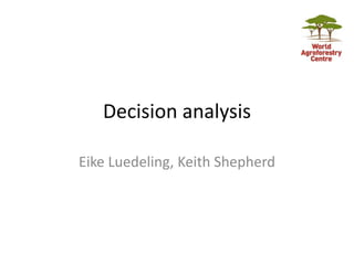 Decision analysis
Eike Luedeling, Keith Shepherd
 