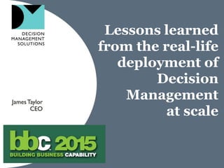 Lessons learned
from the real-life
deployment of
Decision
Management
at scale
JamesTaylor
CEO
 