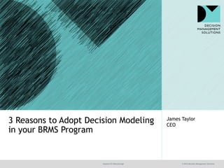 @jamet123 #decisionmgt © 2016 Decision Management Solutions
James Taylor
CEO
3 Reasons to Adopt Decision Modeling
in your BRMS Program
 