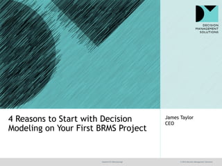 @jamet123 #decisionmgt © 2016 Decision Management Solutions
James Taylor
CEO
4 Reasons to Start with Decision
Modeling on Your First BRMS Project
 
