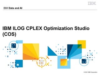 © 2021 IBM Corporation
IBM Data and AI
IBM ILOG CPLEX Optimization Studio
(COS)
 